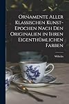 Ornamente aller klassischen Kunst-Epochen nach den Originalien in ihren eigenthümlichen Farben (German Edition)