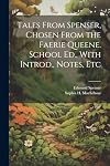 Tales From Spenser, Chosen From the Faerie Queene. School Ed., With Introd., Notes, Etc