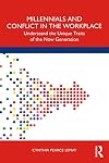 Millennials and Conflict in the Workplace: Understand the Unique Traits of the Now Generation