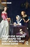 Twenty-Five Women Who Shaped the Early Modern Holy Roman Empire