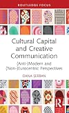 Cultural Capital and Creative Communication: (Anti-)Modern and (Non-)Eurocentric Perspectives (Routledge Studies in Social and Political Thought)