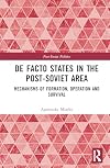 De facto states in the post-Soviet area : mechanisms of formation, operation and survival