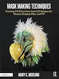 Mask Making Techniques: Creating 3-D Characters from 2-D Designs for Theatre, Cosplay, Film, and TV
