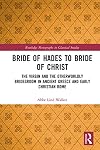 Bride of Hades to Bride of Christ: The Virgin and the Otherworldly Bridegroom in Ancient Greece and Early Christian Rome (Routledge Monographs in Classical Studies)