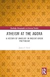 Atheism at the Agora: A History of Unbelief in Ancient Greek Polytheism (Routledge Monographs in Classical Studies)