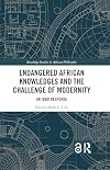 Endangered African Knowledges and the Challenge of Modernity (Routledge Studies in African Philosophy)