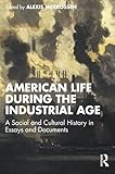 American life during the Industrial age : a social and cultural history in essays and documents American life during the Industrial age : a social and cultural history in essays and documents