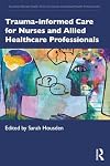 Trauma-informed Care for Nurses and Allied Healthcare Professionals (Essential Mental Health Skills for Nurses and Allied Health Professionals)