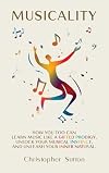 Musicality: How you too can learn music like a gifted prodigy, unlock your musical instinct, and unleash your inner natural.