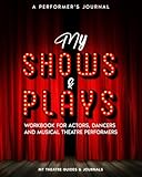 A Performer’s Journal My Shows & Plays: Workbook for Actors, Dancers and Musical Theatre Performers