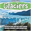 Glaciers: Discover Pictures and Facts About Glaciers For Kids! A Children's Earth Sciences Book