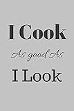 I Cook As Good As I Look Chef Recipe Journal Notebook Organizer Planner For Notes Cookbook Blanked Lined Journal Ruled Gift