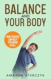 Balance And Your Body How Exercise Can Help You Avoid A Fall A Seniors Homebased Exercise Plan To Prevent Falls Maintain Independence And Stay In Your Own Home Longer