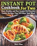 Instant Pot Cookbook For Two Easy Healthy And Fast Instant Pot Pressure Cooker Recipes That Will Blow Your Mind