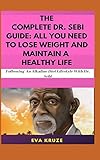 The Complete Dr Sebi Guide All You Need To Lose Weight And Maintain A Healthy Life Following An Alkaline Diet Through Dr Sebi