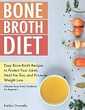 Bone Broth Diet Easy Bone Broth Recipes To Protect Your Joints Heal The Gut And Promote Weight Loss Ultimate Bone Broth Cookbook For Beginners