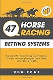 47 Horse Racing Betting Systems The Ultimate Horse Racing Systems Book 47 Easy To Follow Strategies Backtested With Years Of Data