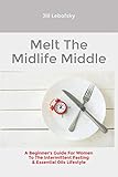 Melt The Midlife Middle A Beginners Guide For Women To The Intermittent Fasting Essential Oils Lifestyle