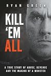Kill 'Em All: A True Story of Abuse, Revenge and the Making of a Monster (True Crime)