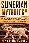 Sumerian Mythology: Captivating Myths of Gods, Goddesses, and Legendary Creatures of Ancient Sumer and Their Importance to the Sumerians