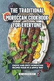 The Traditional Moroccan Cookbook For Everyone Exotic And Spicy Moroccan Recipes Made In A Simple Way