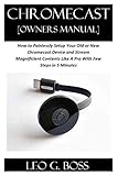Chromecast Owners Manual How To Painlessly Setup Your Old Or New Chromecast Device And Stream Magnificent Contents Like A Pro With Few Steps In 5 Minutes