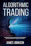 Algorithmic Trading A Beginners Guide To Learning The Fundamentals And The Strategies Of Algorithmic Trading