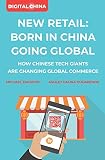 New Retail Born In China Going Global How Chinese Tech Giants Are Changing Global Commerce