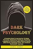 Dark Psychology A Complete Guide To Learning How To Master Persuasion Manipulation Techniques Read Body Language And Influence Peoples Behavior Secretly Mind Control Hypnosis Nlp