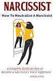 Narcissist How To Neutralize A Narcissist A Complete Guide On How To Become A Narcissists Worst Nightmare