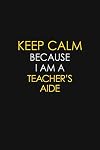 Keep Calm Because I Am a Teacher's Aide : Motivational: 6X9 Unlined 129 Pages Notebook Writing Journal