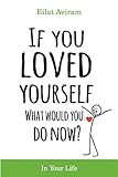 If You Loved Yourself What Would You Do Now How To Not Hate Yourself And Feel Better About Yourself In Your Mind Body And Health Sex Money Food Work And Parenting