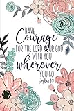 Have Courage For The Lord Your God Is With You Wherever You Go Joshua 19 Christian Gifts For Women Pink Green Scripture Notebook A Lined Floral Prayer Journal For Women