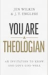 You Are a Theologian: An Invitation to Know and Love God Well