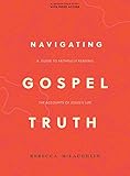Navigating Gospel Truth - Bible Study Book with Video Access: A Guide to Faithfully Reading the Accounts of Jesus's Life