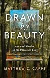 Drawn by Beauty: Awe and Wonder in the Christian Life (Christ in Everything)