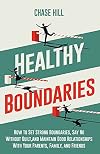 Healthy Boundaries: How to Set Strong Boundaries, Say No Without Guilt, and Maintain Good Relationships With Your Parents, Family, and Friends