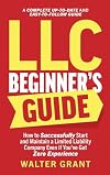 LLC Beginner's Guide: How to Successfully Start and Maintain a Limited Liability Company Even if You've Got Zero Experience (A Complete Up-to-Date & Easy-to-Follow Guide)