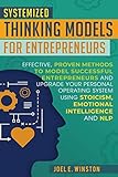Systemized Thinking Models For Entrepreneurs Effective Proven Methods To Model Successful Entrepreneurs And Upgrade Your Personal Operating System Using Stoicism Emotional Intelligence And Nlp