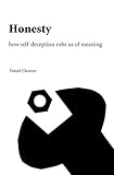 Honesty How Selfdeception Robs Us Of Meaning