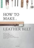 How To Make A Leather Belt Leatherworking Guide For Beginners And Professionals