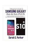 A Beginners Guide On Samsung Galaxy S10 And S10 Plus Hardware Features Tips And Tricks Unboxing And Setting Up Your Samsung Galaxy S10 S10 S10e