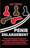 Penis Enlargement Naturally The Complete Guide To Get Your Penis Bigger Naturally Routines And Exercises To Last Longer In Bed Achieve Powerful Sex Performance