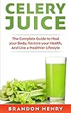 Celery Juice The Complete Guide To Heal Your Body Restore Your Health And Live A Healthier Lifestyle