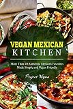 Vegan Mexican Kitchen More Than 40 Authentic Mexican Favorites Made Simple And Vegan Friendly