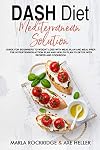 DASH Diet Mediterranean Solution: Guide for Beginners to Weight Loss with Meal Plan and Meal Prep. The Hypertension Action Plan and Health Plan to Detox with Recipes and Cookbook.