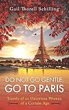 Do Not Go Gentle. Go to Paris.: Travels of an Uncertain Woman of a Certain Age