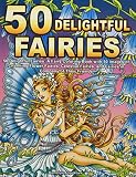 50 Delightful Fairies A Fairy Coloring Book With 50 Images Of Charming Flower Fairies Celestial Fairies And Fairies In Company Of Their Friends