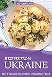 Recipes From Ukraine Take A Glimpse Into Ukraine Through Their Food