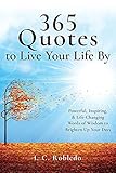 365 Quotes To Live Your Life By Powerful Inspiring Lifechanging Words Of Wisdom To Brighten Up Your Days